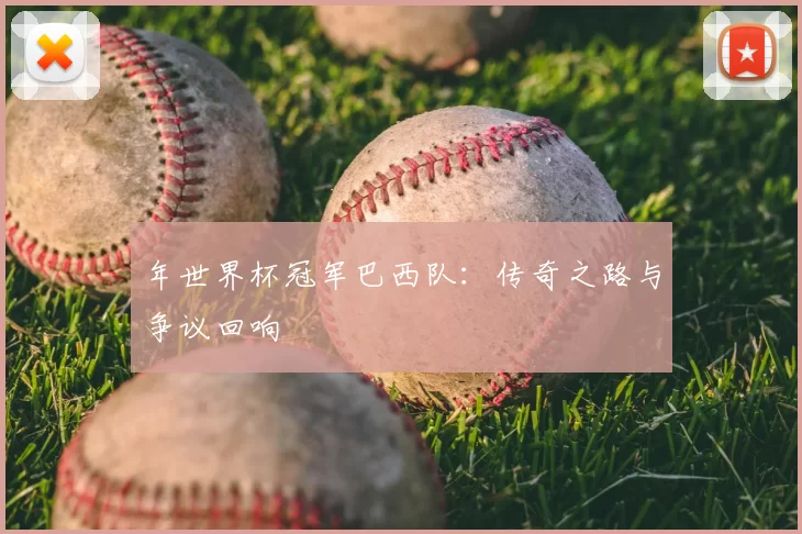 年世界杯冠军巴西队：传奇之路与争议回响