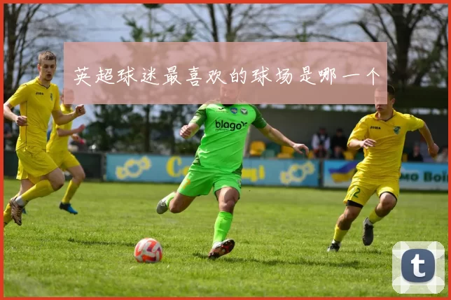 英超球迷最喜欢的球场是哪一个