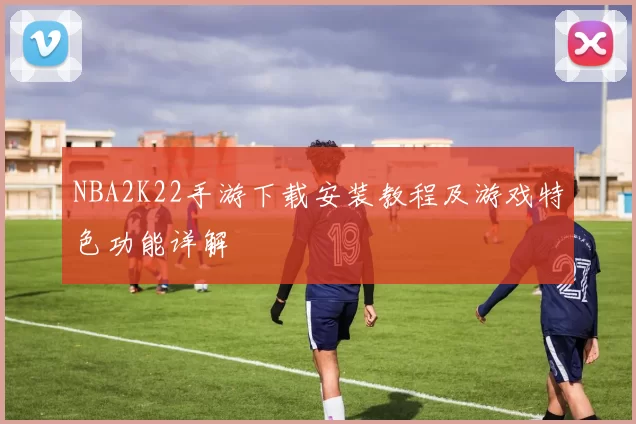 NBA2K22手游下载安装教程及游戏特色功能详解