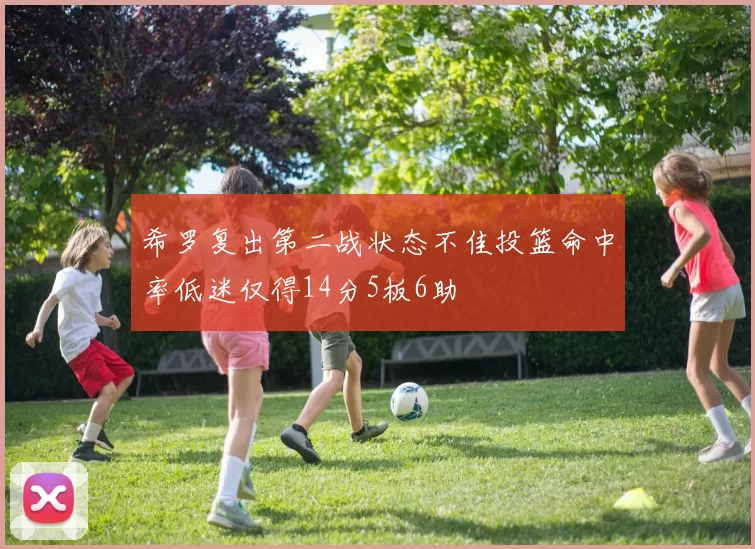 希罗复出第二战状态不佳投篮命中率低迷仅得14分5板6助