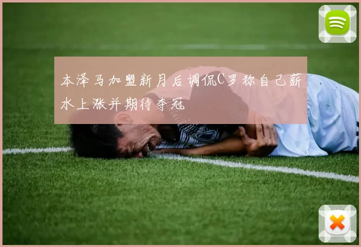 本泽马加盟新月后调侃C罗称自己薪水上涨并期待夺冠
