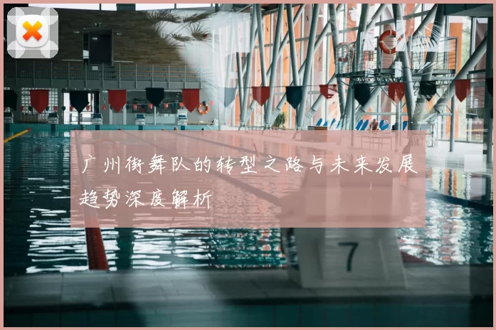 广州街舞队的转型之路与未来发展趋势深度解析