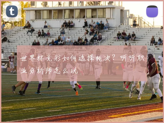 世界杯竞彩如何选择轮次?听听职业分析师怎么说