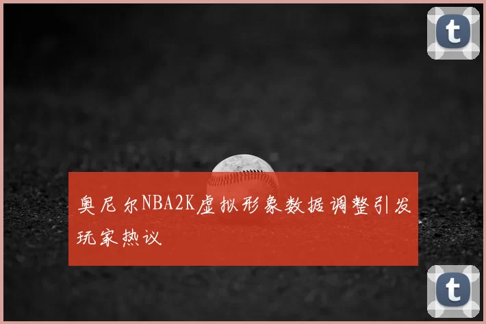 奥尼尔NBA2K虚拟形象数据调整引发玩家热议