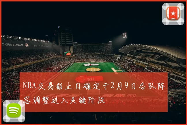 NBA交易截止日确定于2月9日各队阵容调整进入关键阶段