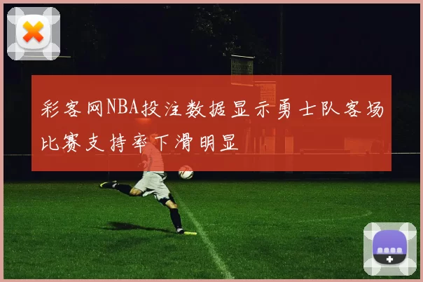彩客网NBA投注数据显示勇士队客场比赛支持率下滑明显