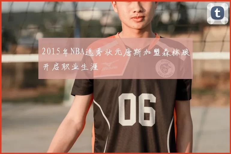 2015年NBA选秀状元唐斯加盟森林狼开启职业生涯