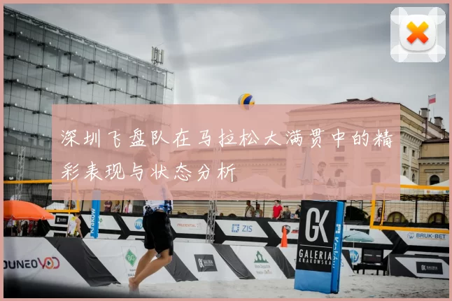 深圳飞盘队在马拉松大满贯中的精彩表现与状态分析