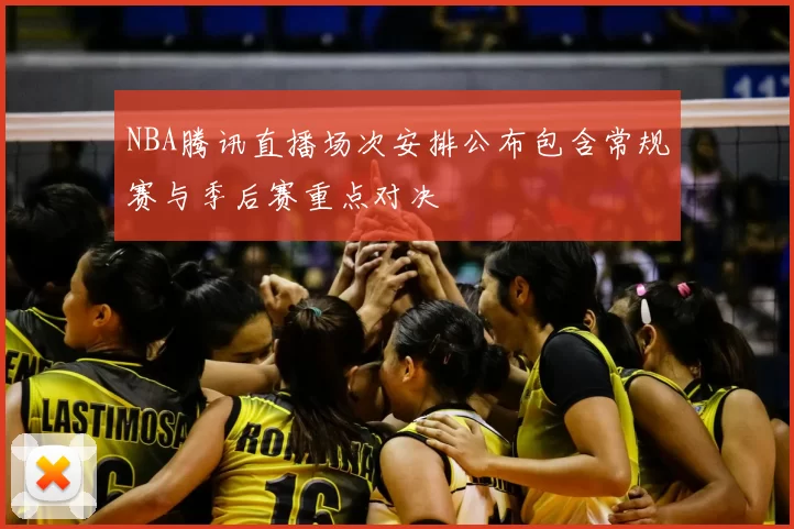 NBA腾讯直播场次安排公布包含常规赛与季后赛重点对决