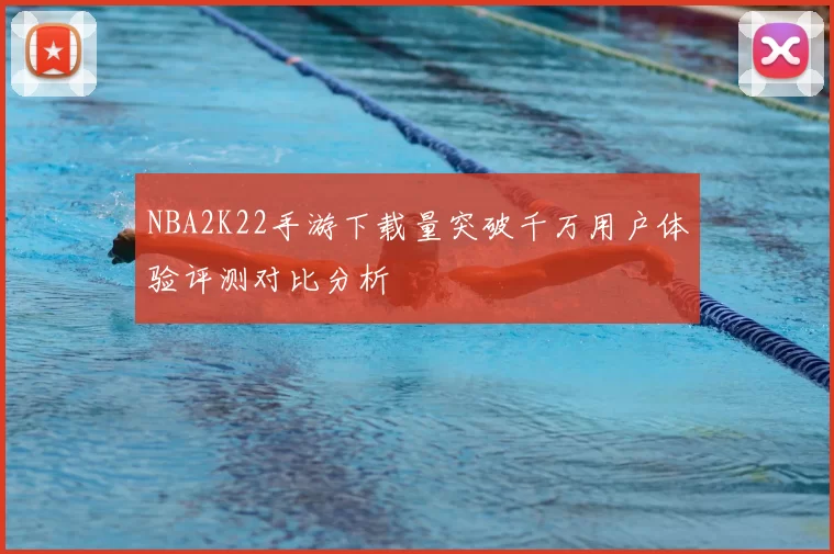 NBA2K22手游下载量突破千万用户体验评测对比分析
