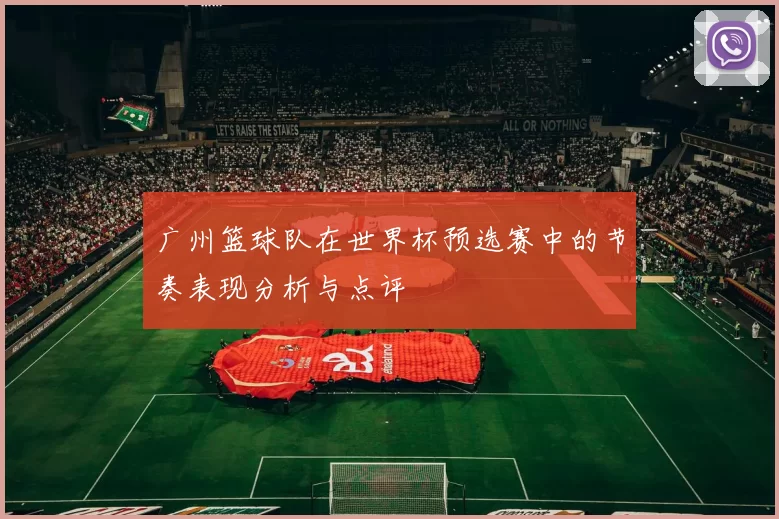 广州篮球队在世界杯预选赛中的节奏表现分析与点评