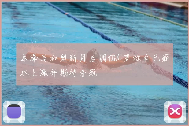 本泽马加盟新月后调侃C罗称自己薪水上涨并期待夺冠
