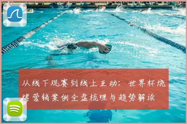 从线下观赛到线上互动:世界杯烧烤营销案例全盘梳理与趋势解读