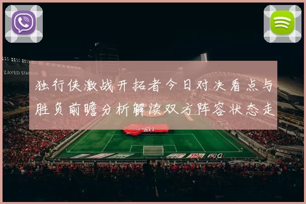 独行侠激战开拓者今日对决看点与胜负前瞻分析解读双方阵容状态走势