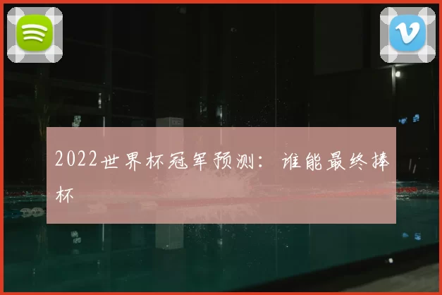 2022世界杯冠军预测：谁能最终捧杯