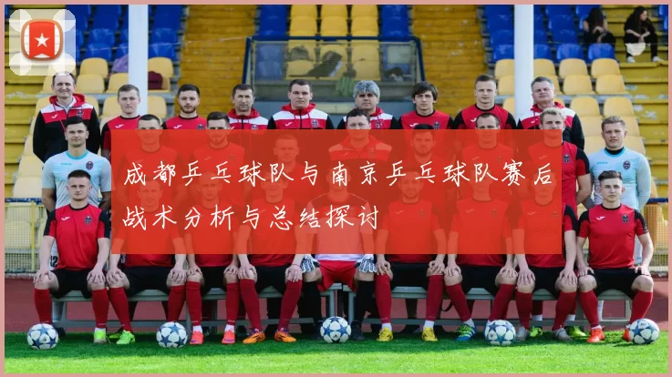 成都乒乓球队与南京乒乓球队赛后战术分析与总结探讨