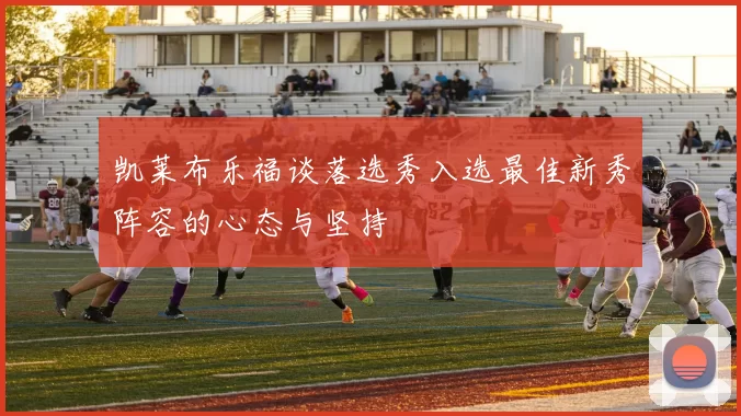 凯莱布乐福谈落选秀入选最佳新秀阵容的心态与坚持