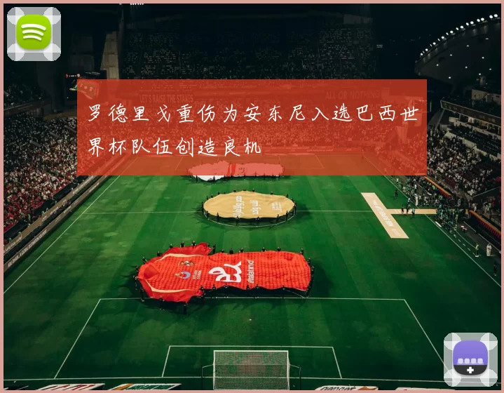 罗德里戈重伤为安东尼入选巴西世界杯队伍创造良机