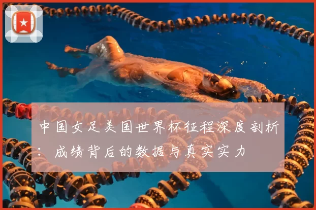 中国女足美国世界杯征程深度剖析:成绩背后的数据与真实实力