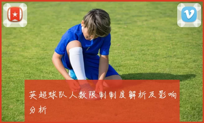 英超球队人数限制制度解析及影响分析