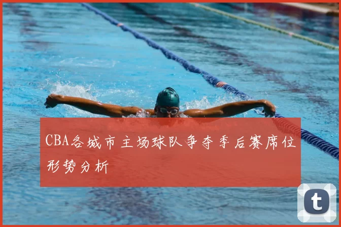 CBA各城市主场球队争夺季后赛席位形势分析