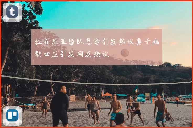 拉菲尼亚留队悬念引发热议妻子幽默回应引发网友热议