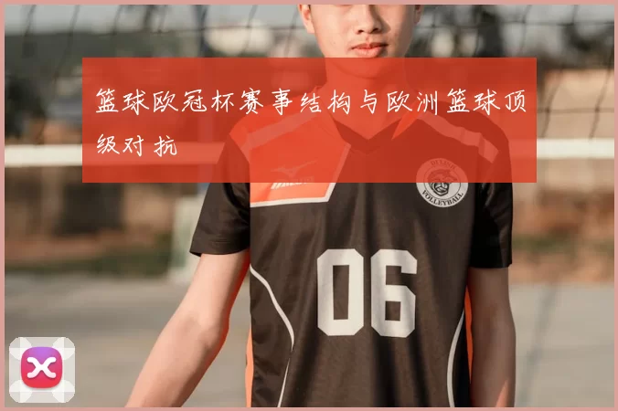 篮球欧冠杯赛事结构与欧洲篮球顶级对抗