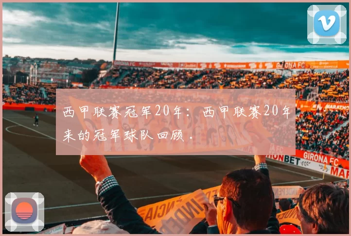 西甲联赛冠军20年：西甲联赛20年来的冠军球队回顾 .