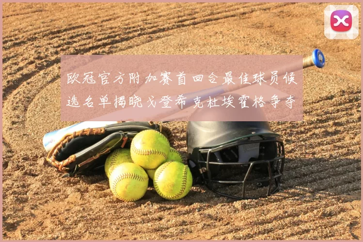 欧冠官方附加赛首回合最佳球员候选名单揭晓戈登希克杜埃霍格争夺荣誉