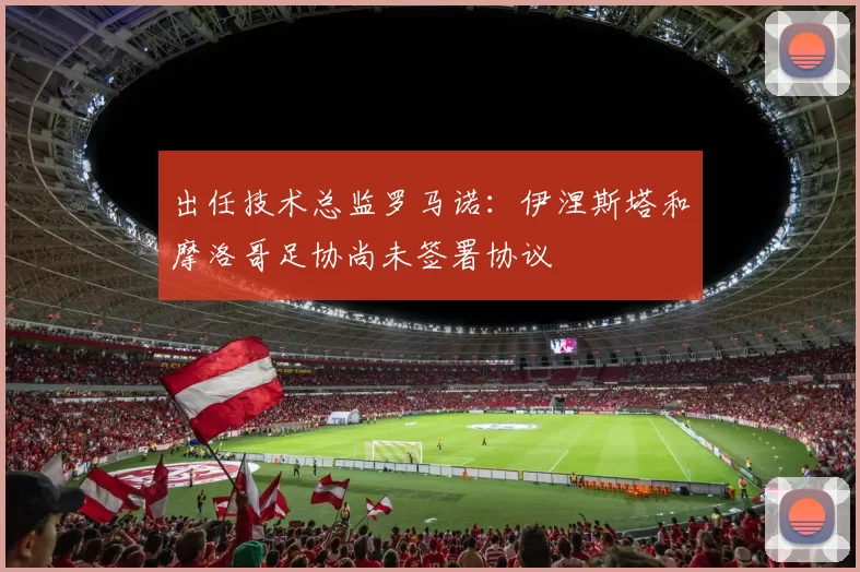 出任技术总监罗马诺:伊涅斯塔和摩洛哥足协尚未签署协议