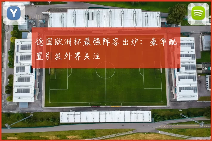 德国欧洲杯最强阵容出炉：豪华配置引发外界关注
